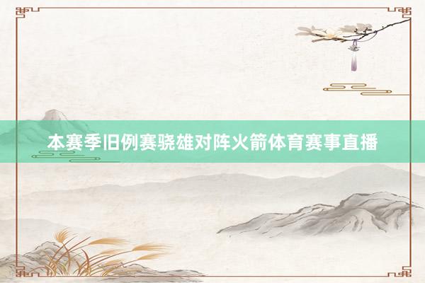 本赛季旧例赛骁雄对阵火箭体育赛事直播