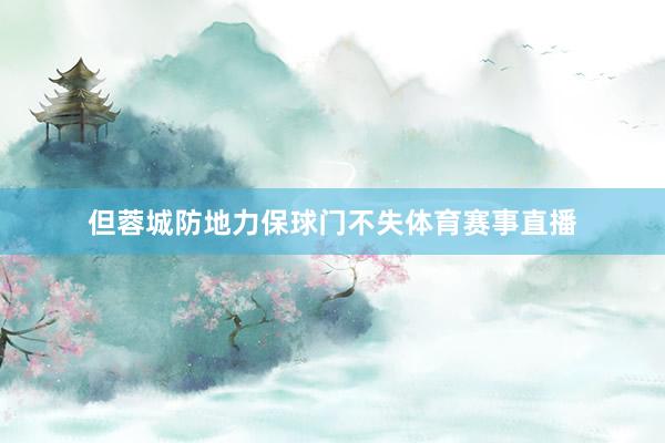 但蓉城防地力保球门不失体育赛事直播