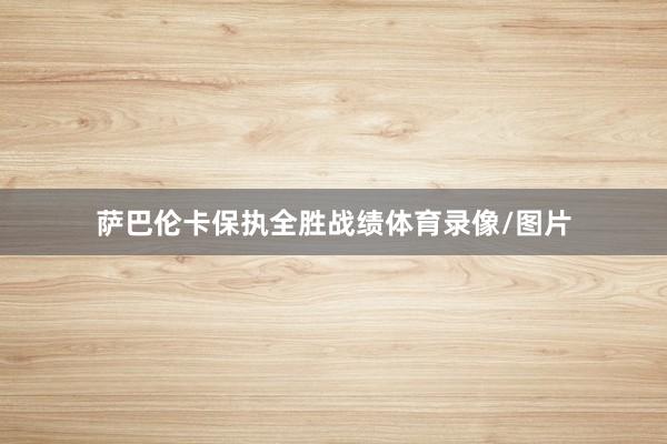 萨巴伦卡保执全胜战绩体育录像/图片