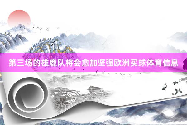 第三场的雄鹿队将会愈加坚强欧洲买球体育信息