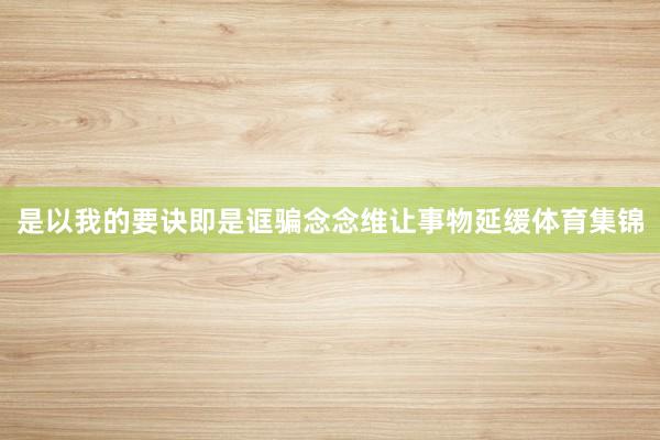 是以我的要诀即是诓骗念念维让事物延缓体育集锦