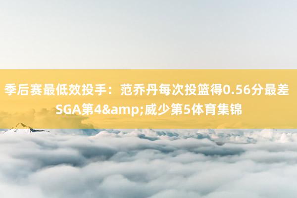 季后赛最低效投手：范乔丹每次投篮得0.56分最差 SGA第4&威少第5体育集锦