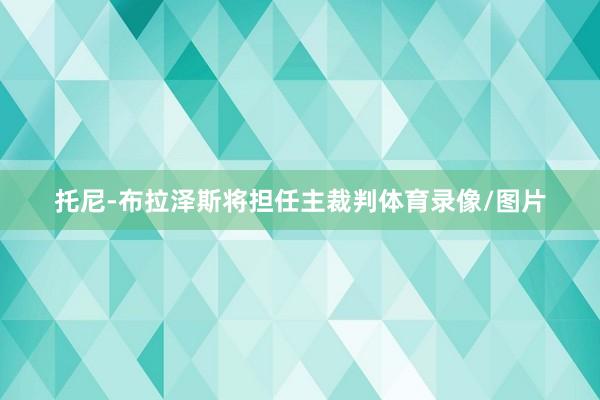 托尼-布拉泽斯将担任主裁判体育录像/图片