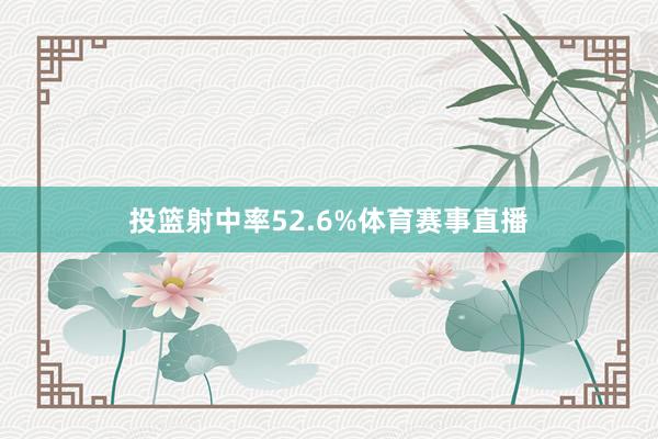 投篮射中率52.6%体育赛事直播