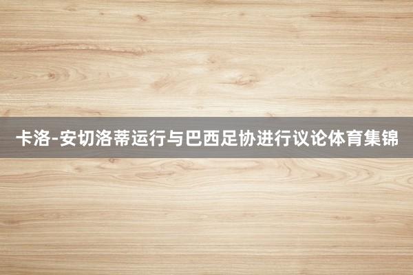 卡洛-安切洛蒂运行与巴西足协进行议论体育集锦