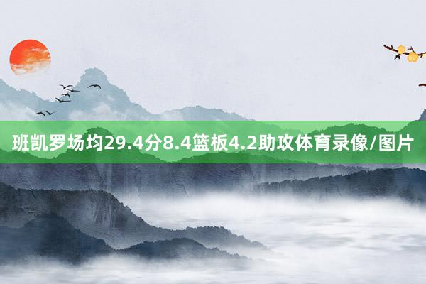 班凯罗场均29.4分8.4篮板4.2助攻体育录像/图片