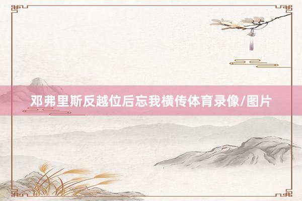邓弗里斯反越位后忘我横传体育录像/图片
