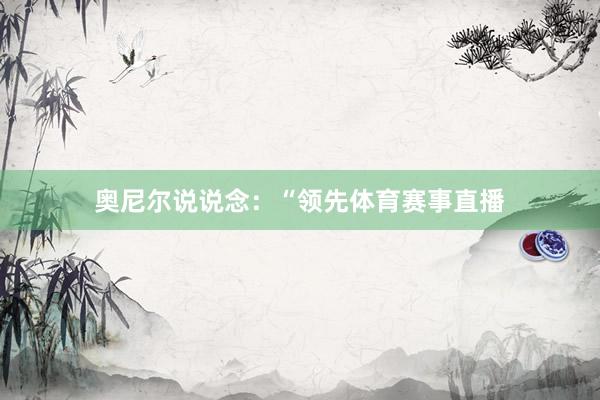 奥尼尔说说念：“领先体育赛事直播
