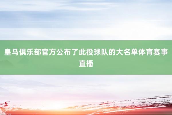 皇马俱乐部官方公布了此役球队的大名单体育赛事直播