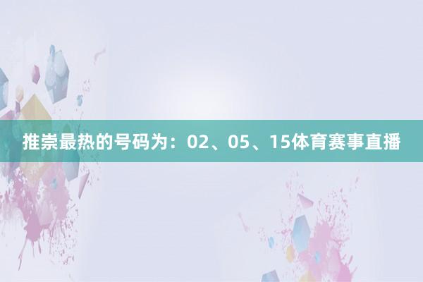 推崇最热的号码为：02、05、15体育赛事直播