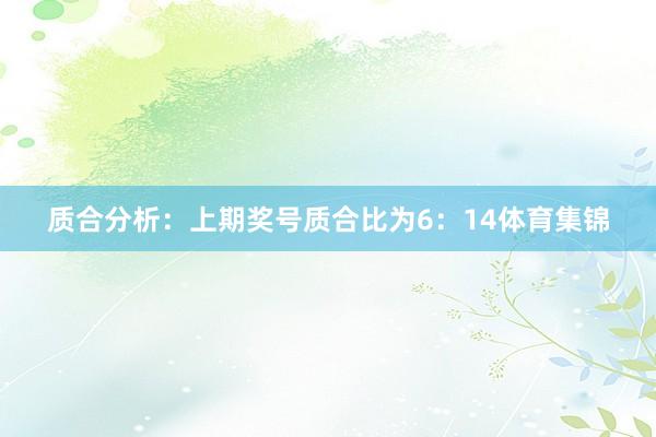 质合分析：上期奖号质合比为6：14体育集锦