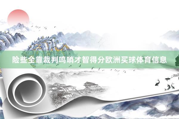 险些全靠裁判鸣哨才智得分欧洲买球体育信息