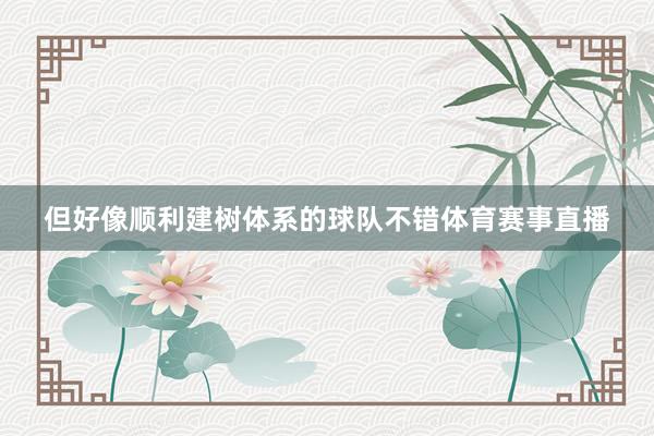 但好像顺利建树体系的球队不错体育赛事直播