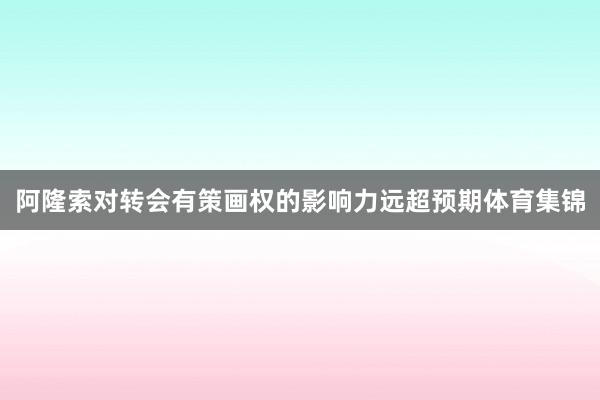 阿隆索对转会有策画权的影响力远超预期体育集锦