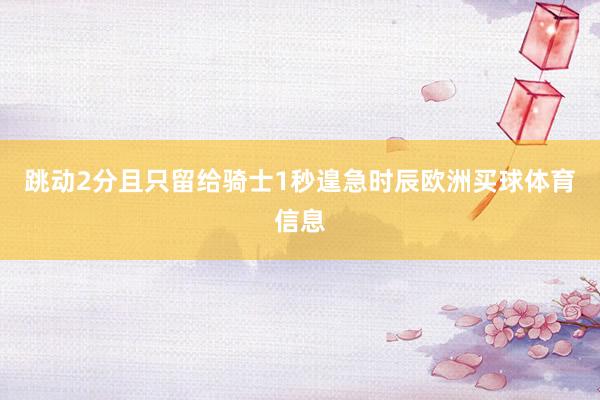跳动2分且只留给骑士1秒遑急时辰欧洲买球体育信息