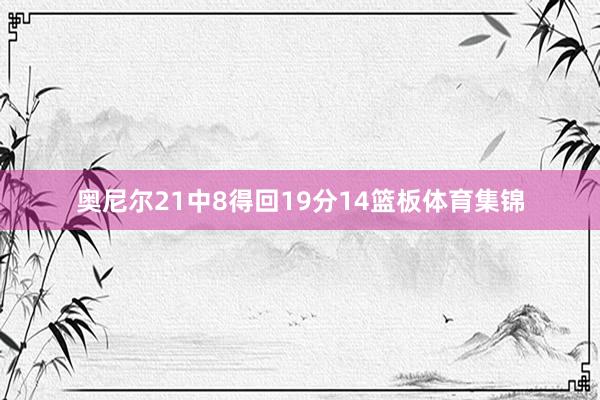 奥尼尔21中8得回19分14篮板体育集锦