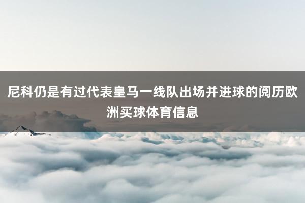 尼科仍是有过代表皇马一线队出场并进球的阅历欧洲买球体育信息
