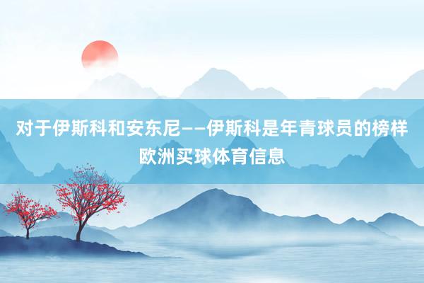 对于伊斯科和安东尼——伊斯科是年青球员的榜样欧洲买球体育信息