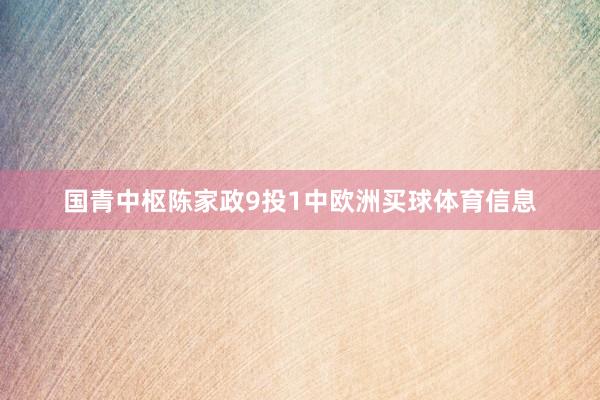 国青中枢陈家政9投1中欧洲买球体育信息