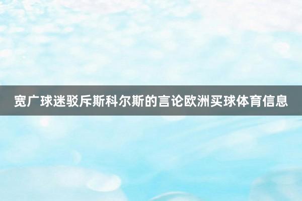 宽广球迷驳斥斯科尔斯的言论欧洲买球体育信息