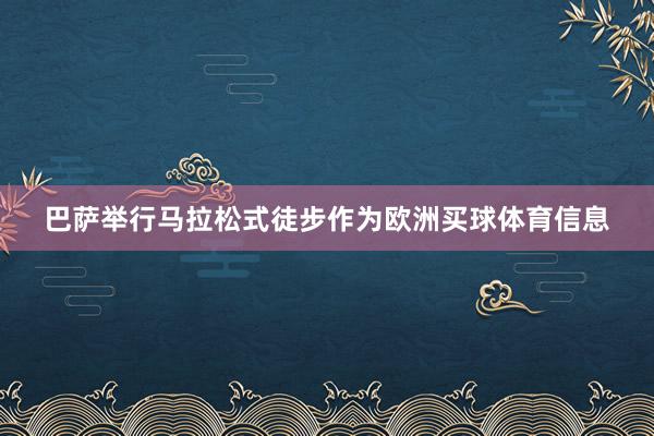 巴萨举行马拉松式徒步作为欧洲买球体育信息