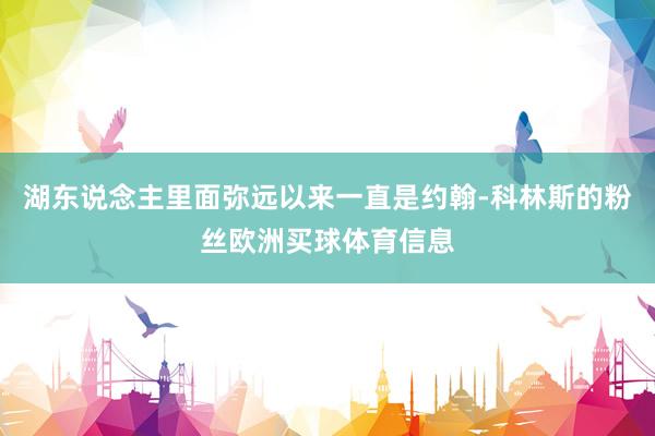 湖东说念主里面弥远以来一直是约翰-科林斯的粉丝欧洲买球体育信息