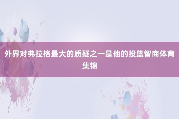 外界对弗拉格最大的质疑之一是他的投篮智商体育集锦