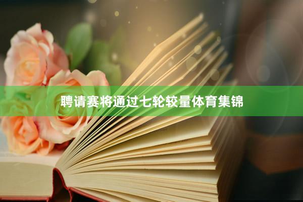 聘请赛将通过七轮较量体育集锦