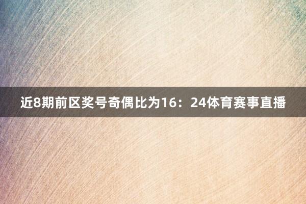 近8期前区奖号奇偶比为16：24体育赛事直播