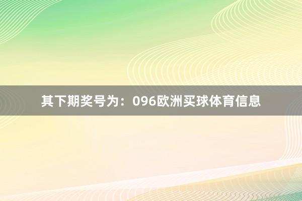 其下期奖号为：096欧洲买球体育信息
