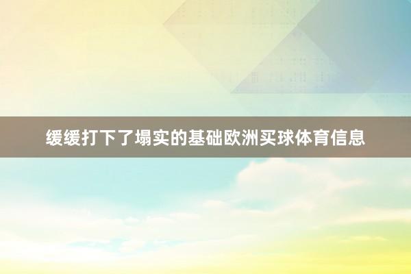 缓缓打下了塌实的基础欧洲买球体育信息