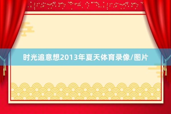 时光追意想2013年夏天体育录像/图片
