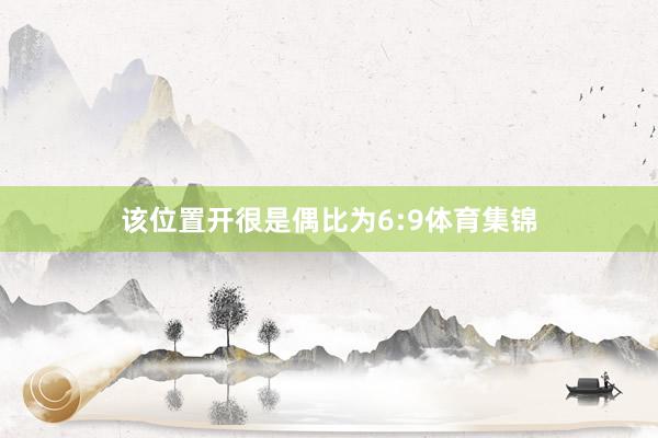 该位置开很是偶比为6:9体育集锦
