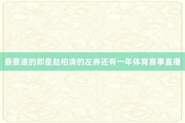 最要道的即是赵柏清的左券还有一年体育赛事直播