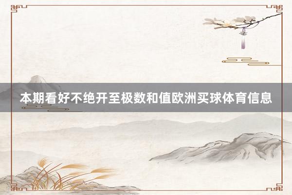 本期看好不绝开至极数和值欧洲买球体育信息