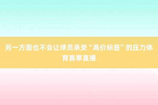 另一方面也不会让球员承受“高价标签”的压力体育赛事直播
