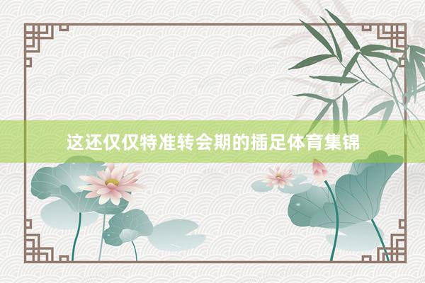 这还仅仅特准转会期的插足体育集锦