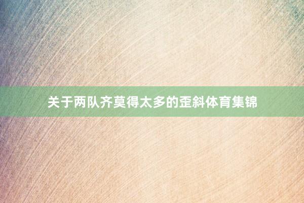 关于两队齐莫得太多的歪斜体育集锦