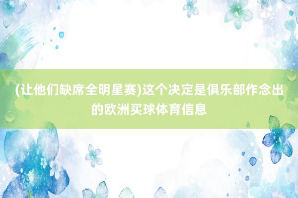 (让他们缺席全明星赛)这个决定是俱乐部作念出的欧洲买球体育信息
