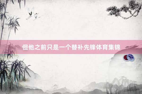 但他之前只是一个替补先锋体育集锦