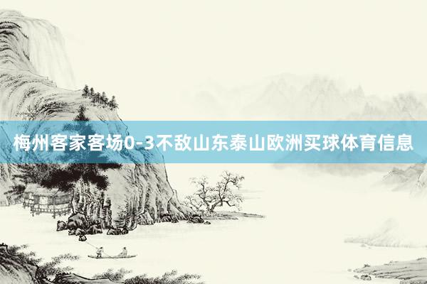 梅州客家客场0-3不敌山东泰山欧洲买球体育信息
