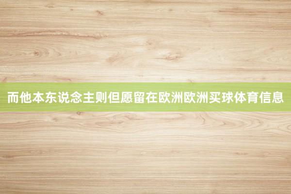 而他本东说念主则但愿留在欧洲欧洲买球体育信息