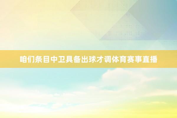 咱们条目中卫具备出球才调体育赛事直播
