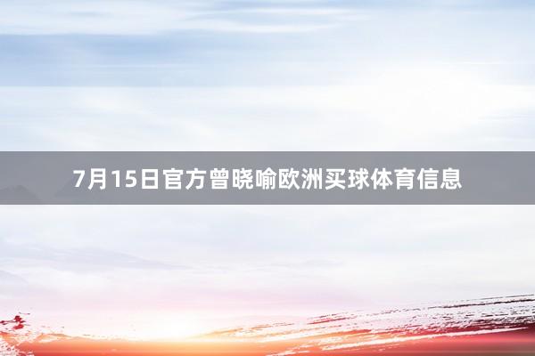 7月15日官方曾晓喻欧洲买球体育信息