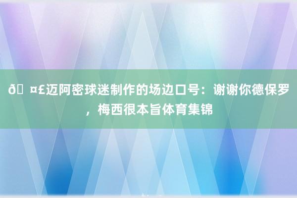 🤣迈阿密球迷制作的场边口号：谢谢你德保罗，梅西很本旨体育集锦