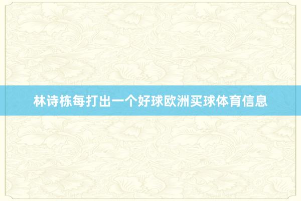 林诗栋每打出一个好球欧洲买球体育信息