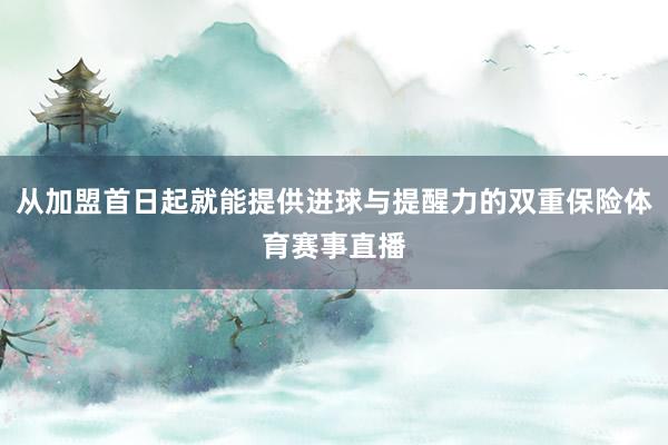 从加盟首日起就能提供进球与提醒力的双重保险体育赛事直播