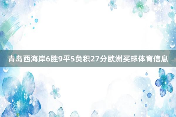 青岛西海岸6胜9平5负积27分欧洲买球体育信息