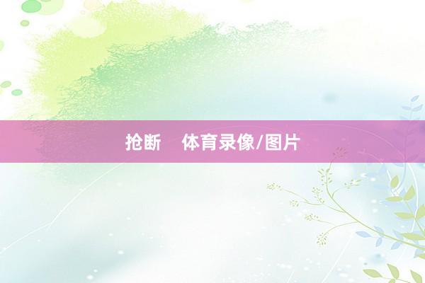 抢断    体育录像/图片