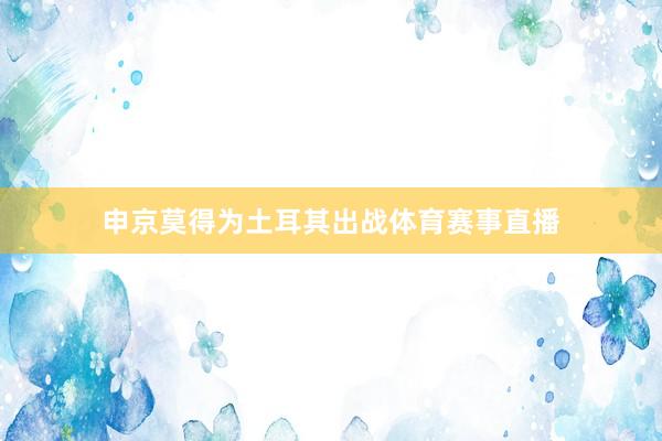 申京莫得为土耳其出战体育赛事直播